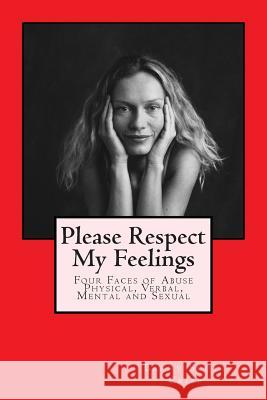 Please Respect My Feelings: Four Faces of Abuse Physical, Verbal, Mental and Sexual MR Barry Scott Crisp 9781511569347 Createspace