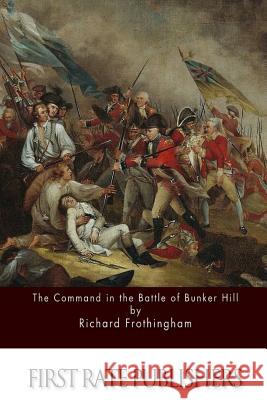 The Command in the Battle of Bunker Hill Richard Frothingham 9781511569576 Createspace