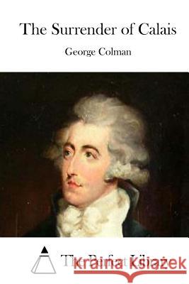 The Surrender of Calais George Colman The Perfect Library 9781511569651 Createspace