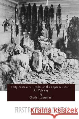 Forty Years a Fur Trader on the Upper Missouri: All Volumes Charles Larpenteur 9781511570404 Createspace