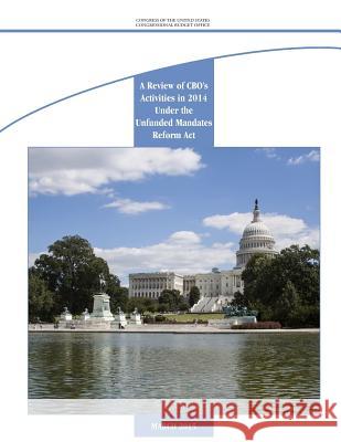 A Review of CBO's Activities in 2014 Under the Unfunded Mandates Reform Act Congressional Budget Office 9781511570497 Createspace