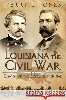Louisiana in the Civil War: Essays for the Sesquicentennial Terry L. Jones 9781511570909 Createspace