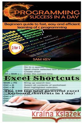 C Programming Success in a Day & Excel Shortcuts Sam Key 9781511571746 Createspace