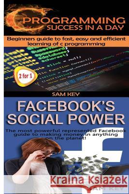 C Programming Success in a Day & Facebook Social Power Sam Key 9781511571876 Createspace