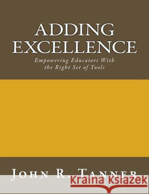 Adding Excellence: Empowering Educators With the Right Set of Tools Tanner, John R. 9781511573559 Createspace