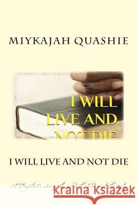 I Will Live and Not Die: A Prophet's story, the good the bad and the ugly Quashie, Miykajah S. 9781511573719 Createspace
