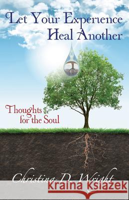 Let Your Experience Heal Another: Thoughts for the Soul Christina D. Wright 9781511574303 Createspace