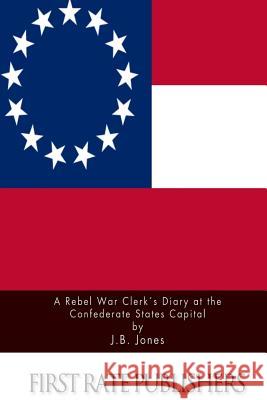 A Rebel War Clerk's Diary at the Confederate States Capital J. B. Jones 9781511575089 Createspace