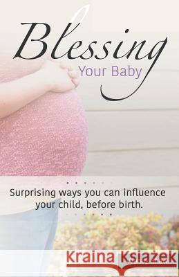 Blessing Your Baby: Suprising ways you can influence your child, before birth Shaw, Wendy 9781511575201
