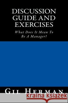 Discussion Guide and Exercises: What Does It Mean To Be A Manager? Herman, Gil 9781511576628 Createspace