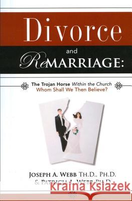 Divorce and Remarriage: The Trojan Horse Within the Church: Whom Shall We Then Believe? Joseph a. Webb Patricia L. Webb 9781511577199