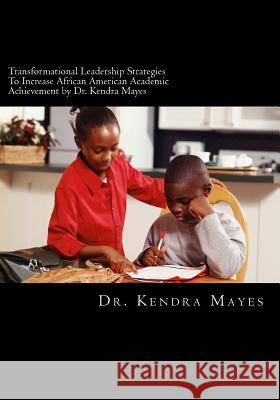 Administrators Implementing Transformational Leadership Strategies To Increase African American Academic Achievement: Transformational leadership Mayes, Kendra L. 9781511578288