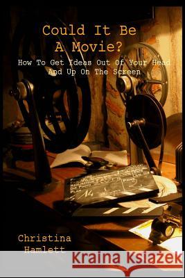 Could It Be a Movie?: How To Get Ideas Out Of Your Head And Up On The Screen Hamlett, Christina 9781511582827