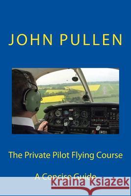The Private Pilot Flying Course John Pullen 9781511583176 Createspace Independent Publishing Platform