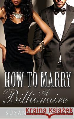 How To Marry A Billionaire Westwood, Susan 9781511583251 Createspace