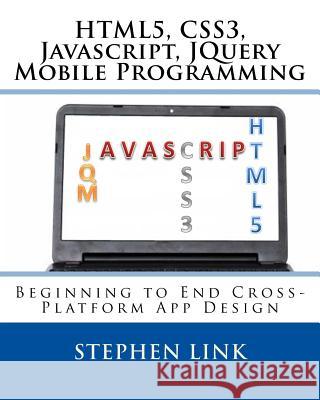 Html5, Css3, Javascript, Jquery Mobile Programming: Beginning to End Cross-Platform App Design Stephen Link 9781511583435 Createspace