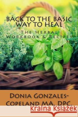 Back To The Basic Way To Heal: The Herbal Workbook & Recipes Copeland, Donia Gonzales 9781511583541 Createspace