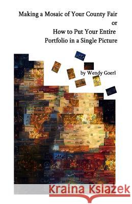 Making a Mosaic of Your County Fair: or How to Put Your Entire Portfolio in a Single Picture Goerl, Wendy 9781511583893 Createspace