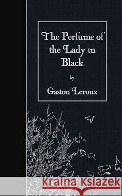 The Perfume of the Lady in Black Gaston LeRoux Anonymous 9781511583978 Createspace