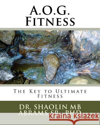 A.O.G. Fitness: The Key to Ultimate Fitness Dr Shaolin Mb Abram 9781511584395 Createspace