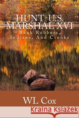 Hunt-U.S. Marshal XVI: Bank Robbers, Indians, And Crooks Cox, Wl 9781511585101 Createspace