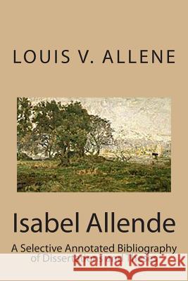 Isabel Allende: A Selective Annotated Bibliography of Dissertations and Theses Louis V. Allene 9781511587617 Createspace