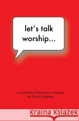 Let's Talk Worship: There's More to It Than You Thought Gerrit Gustafson 9781511587631 Createspace Independent Publishing Platform