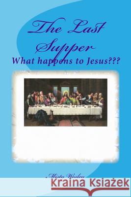 The Last Supper: What happens at the end Wesley, Misty Lynn 9781511588003 Createspace