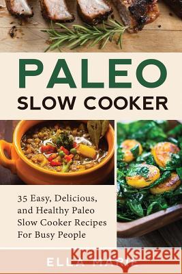 Paleo Slow Cooker: 35 Easy, Delicious, and Healthy Paleo Slow Cooker Recipes For Busy People Ella Marie 9781511589000 Createspace Independent Publishing Platform