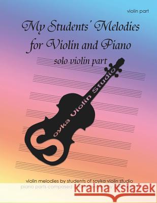 My Students' Melodies for Violin And Piano: Solo Violin Part Soyka, Jane 9781511589024 Createspace