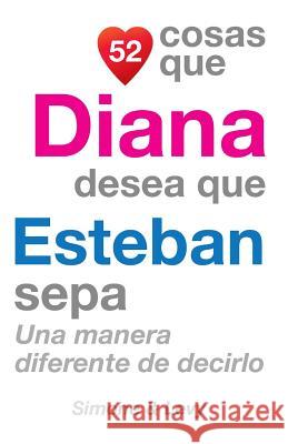 52 Cosas Que Diana Desea Que Esteban Sepa: Una Manera Diferente de Decirlo J. L. Leyva Simone                                   Jay Ed. Levy 9781511589376 Createspace