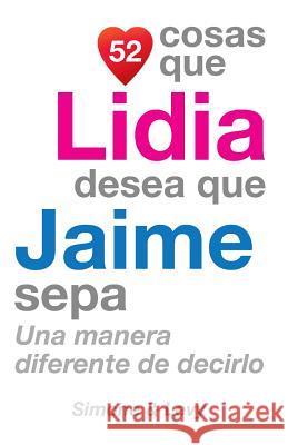 52 Cosas Que Lidia Desea Que Jaime Sepa: Una Manera Diferente de Decirlo J. L. Leyva Simone                                   Jay Ed. Levy 9781511589567 Createspace