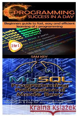 C Programming Success in a Day & MySQL Programming Professional Made Easy Sam Key 9781511589628 Createspace
