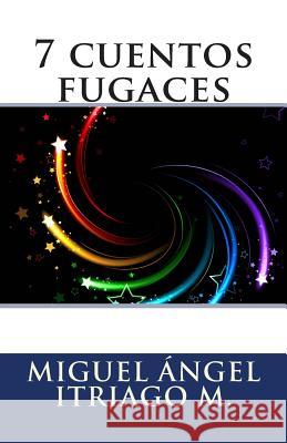 7 cuentos fugaces Itriago M., Miguel Angel 9781511590549