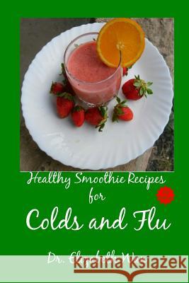 Healthy Smoothie Recipes for Colds and Flu 2nd Edition Dr Elizabeth Wan 9781511590907 Createspace