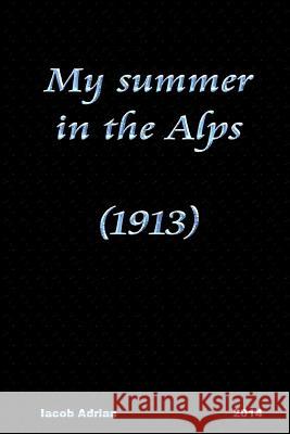 My summer in the Alps (1913) Adrian, Iacob 9781511591850 Createspace