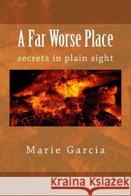 A Far Worse Place: secrets in plain sight Garcia, Marie 9781511592727 Createspace