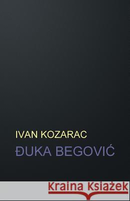 Đuka BegoviĆ: roman Kozarac, Ivan 9781511593328 Createspace