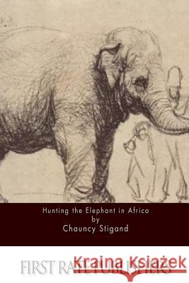 Hunting the Elephant in Africa Chauncy Stigand 9781511593502