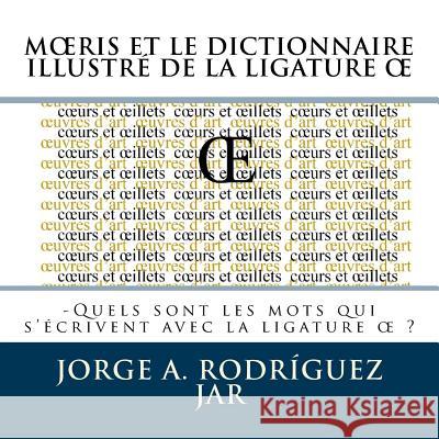 Moeris Et Le Dictionnaire Illustre De La Ligature OE: -Quels sont les mots qui s'écrivent avec la ligature oe Rodriguez Jar, Jorge a. 9781511594844 Createspace