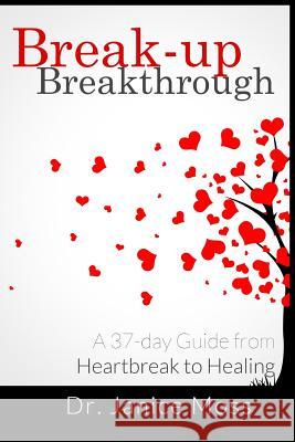 Break-up Breakthrough: A 37-Day Guide from Heartbreak to Healing Moss, Janice 9781511595025 Createspace
