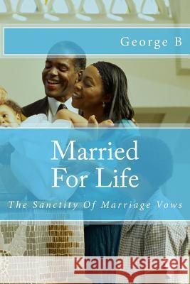 Married For Life: The Sanctity Of Marriage Vows B, George 9781511595476 Createspace