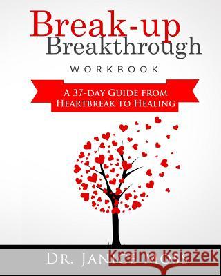 Break-up Breakthrough Workbook: A 37-Day Guide From Heartbreak to Healing Moss, Janice 9781511595964 Createspace