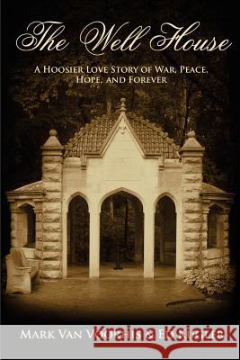 The Well House: A Hoosier Love Story of War, Peace, Hope and Forever Mark Va Ed Kugler 9781511596121 Createspace