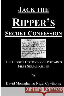 Jack the Ripper's Secret Confession: The Hidden Testimony of Britain's First Serial Killer Nigel Cawthorne David Monaghan 9781511596169 Createspace