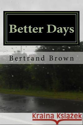 Better Days Bertrand Brown 9781511596718 Createspace
