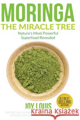 Moringa The Miracle Tree: Nature's Most Powerful Superfood Revealed, Nature's All In One Plant for Detox, Natural Weight Loss, Natural Health Louis, Joy 9781511597234