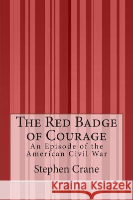 The Red Badge of Courage: An Episode of the American Civil War Stephen Crane 9781511598675 Createspace