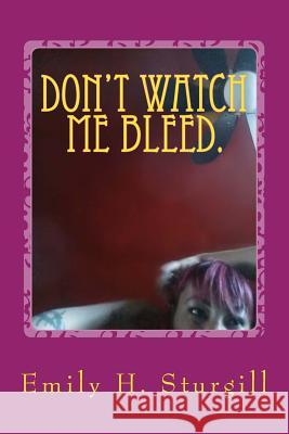 Don't watch me bleed.: Confessions of a Uterus in pain: Poetry. Sturgill, Emily H. 9781511599634 Createspace