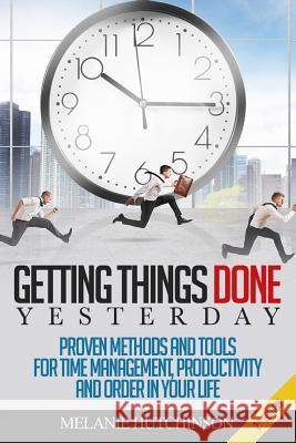 Getting Things DoneYESTERDAY: Proven Methods and Tools for Time Management, Productivity, and Order in your Life Hutchinson, Melanie 9781511602587